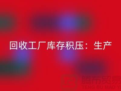 彩神线上平台(集团)官方网站工厂库存积压：解决了生产和供应链的效率-上海腾布贸易