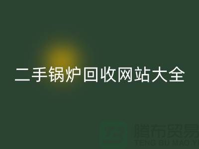 二手锅炉彩神线上平台(集团)官方网站网站大全-高价彩神线上平台(集团)官方网站二手锅炉厂家-上海腾布贸易