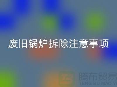 废旧锅炉拆除注意事项以及有哪些细节-锅炉彩神线上平台(集团)官方网站公司手机号码