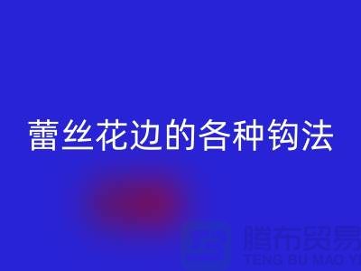 蕾丝花边的各种钩法大全-彩神线上平台(集团)官方网站库存花边厂家