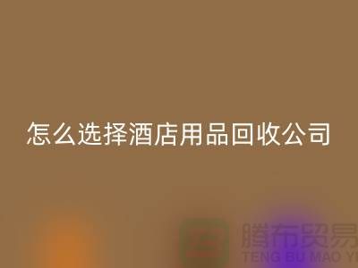 如何选择合适的酒店用品彩神线上平台(集团)官方网站公司