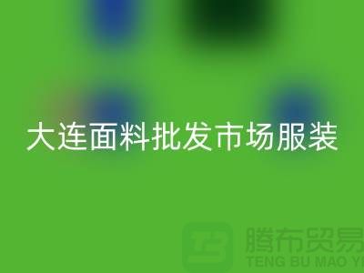 大连面料批发市场服装批发拿货攻略_彩神线上平台(集团)官方网站