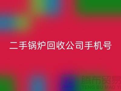 二手锅炉彩神线上平台(集团)官方网站公司手机号码-高价彩神线上平台(集团)官方网站二手锅炉-全国上门彩神线上平台(集团)官方网站