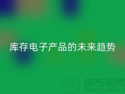 彩神线上平台(集团)官方网站库存电子产品的未来趋势：环保循环经济