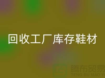 彩神线上平台(集团)官方网站工厂库存鞋材：环保与经济的双重效益-上海腾布贸易