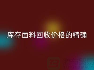库存面料彩神线上平台(集团)官方网站价格的精确计算方法-彩神线上平台(集团)官方网站工厂库存公司有哪些