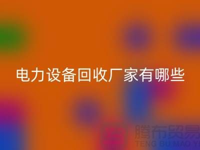电力设备彩神线上平台(集团)官方网站厂家有哪些？工厂设备彩神线上平台(集团)官方网站就找上海腾布贸易！