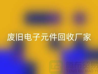 废旧电子元件彩神线上平台(集团)官方网站厂家-春节营业时间-杭州电子元件彩神线上平台(集团)官方网站公司
