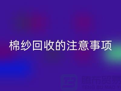 库存棉纱收购，库存棉纱彩神线上平台(集团)官方网站的注意事项