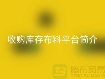 收购库存布料平台简介-彩神线上平台(集团)官方网站库存产品优势-全国收购库存公司