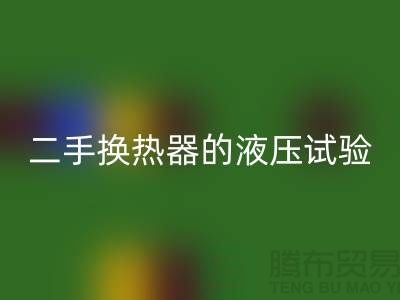 二手换热器的液压试验标准-二手换热器彩神线上平台(集团)官方网站-二手设备彩神线上平台(集团)官方网站公司