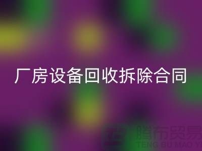 厂房设备彩神线上平台(集团)官方网站拆除合同范本-上海二手大型设备彩神线上平台(集团)官方网站公司