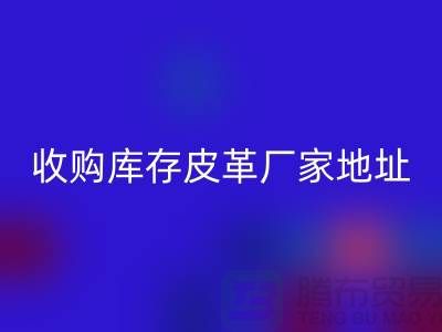 二手皮革彩神线上平台(集团)官方网站公司-求购真皮人造皮-收购库存皮革厂家地址