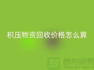 积压物资彩神线上平台(集团)官方网站价格怎么算-上门彩神线上平台(集团)官方网站-现金交易-上海腾布贸易