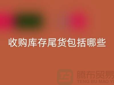 收购库存尾货包括哪些商品-服装库存彩神线上平台(集团)官方网站平台