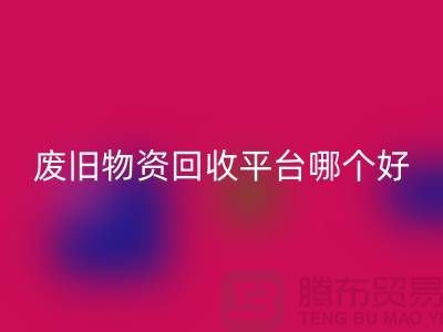 废旧物资彩神线上平台(集团)官方网站平台哪个好？让我们一起探讨-上海腾布贸易