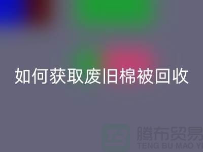 如何获取废旧棉被彩神线上平台(集团)官方网站市场的最佳价格？解密攻略来啦