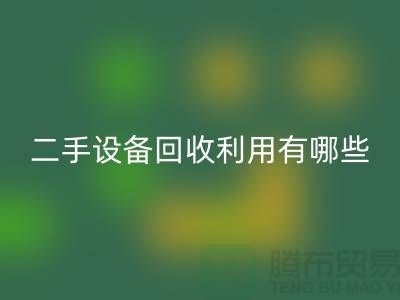 二手设备彩神线上平台(集团)官方网站利用有哪些价值及意义_彩神线上平台(集团)官方网站