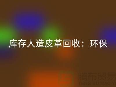 库存人造皮革彩神线上平台(集团)官方网站：环保与经济的双重效益-收购库存真皮厂家