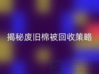 揭秘废旧棉被彩神线上平台(集团)官方网站市场的最佳价格策略