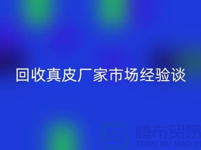 真皮彩神线上平台(集团)官方网站多少钱一斤-价格如何决定-彩神线上平台(集团)官方网站真皮厂家市场经验谈
