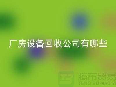 厂房设备彩神线上平台(集团)官方网站公司有哪些-上海二手大型设备彩神线上平台(集团)官方网站公司