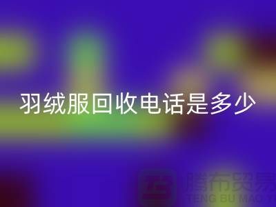 羽绒服彩神线上平台(集团)官方网站手机号是多少？收购库存羽绒服手机号-尾货彩神线上平台(集团)官方网站公司