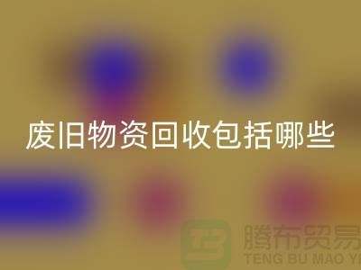 废旧物资彩神线上平台(集团)官方网站包括哪些分类的全面解析-上海二手物资彩神线上平台(集团)官方网站公司