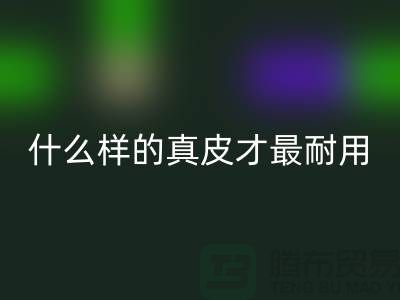 什么样的真皮才最耐用_上海彩神线上平台(集团)官方网站库存皮革公司