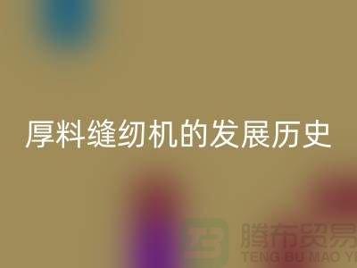 厚料缝纫机的发展历史-中捷缝纫机彩神线上平台(集团)官方网站价格-二手缝纫机彩神线上平台(集团)官方网站厂家