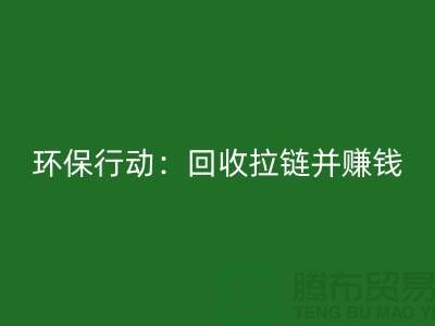 绿色环保行动：彩神线上平台(集团)官方网站拉链并赚钱！一吨拉链的经济价值