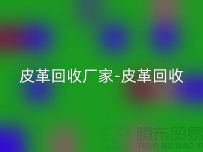 皮革彩神线上平台(集团)官方网站厂家-皮革彩神线上平台(集团)官方网站地址-皮革彩神线上平台(集团)官方网站厂家-库存皮革彩神线上平台(集团)官方网站市场