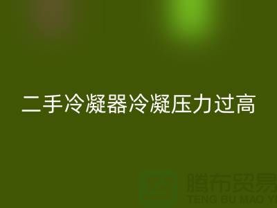 二手冷凝器冷凝压力过高的原因-上海二手设备彩神线上平台(集团)官方网站公司