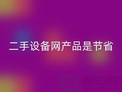 二手设备网产品是节省资源更佳方式_彩神线上平台(集团)官方网站