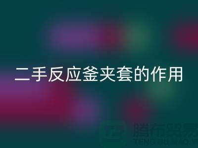 二手反应釜夹套的作用-上海二手设备彩神线上平台(集团)官方网站公司