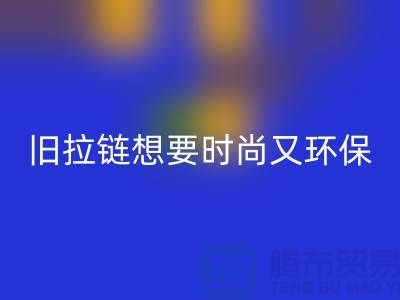 想要时尚又环保？选择彩神线上平台(集团)官方网站库存拉链就对了！