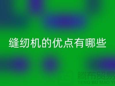 缝纫机的优点有哪些-Brother缝纫机彩神线上平台(集团)官方网站价格-二手缝纫机彩神线上平台(集团)官方网站公司