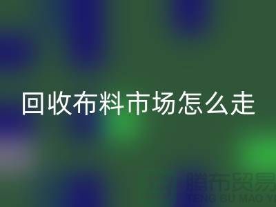 彩神线上平台(集团)官方网站布料市场怎么走