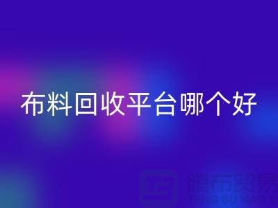 布料彩神线上平台(集团)官方网站平台哪个好