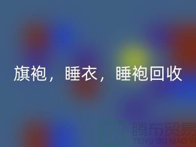 旗袍，睡衣，睡袍，浴袍，库存服装彩神线上平台(集团)官方网站公司