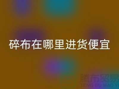 碎布彩神线上平台(集团)官方网站市场在哪里进货便宜