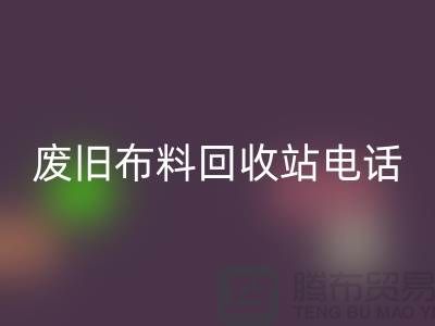 废旧布料彩神线上平台(集团)官方网站站电话号码是多少号