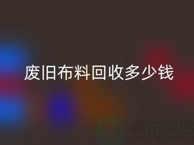  废旧布料彩神线上平台(集团)官方网站多少钱一吨