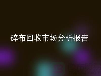 碎布彩神线上平台(集团)官方网站市场分析报告总结