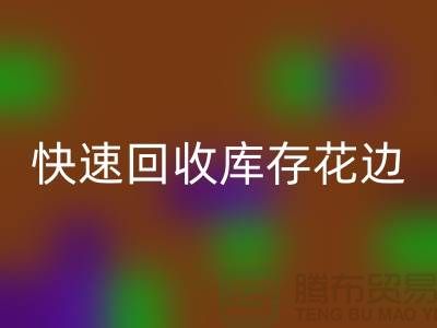 快速彩神线上平台(集团)官方网站库存花边的小技巧，提升经济效益