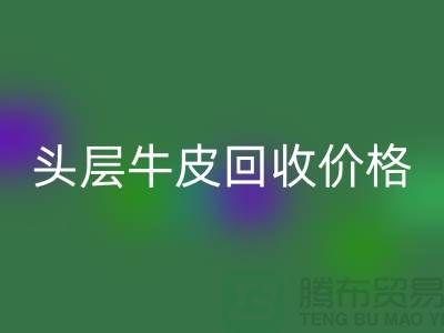 头层牛皮彩神线上平台(集团)官方网站价格多少钱一斤@上海腾布贸易