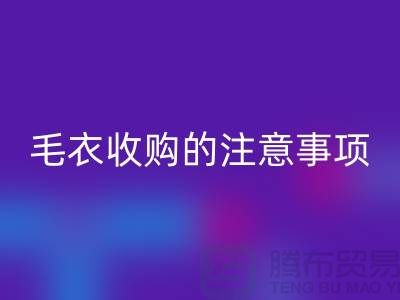 库存毛衣彩神线上平台(集团)官方网站平台，毛衣收购的时候有哪些注意事项