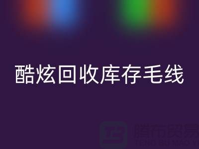 # 酷炫彩神线上平台(集团)官方网站库存毛线：打造个性风尚——上海腾布贸易