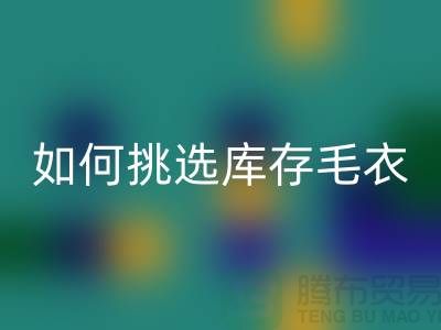《如何挑选彩神线上平台(集团)官方网站库存毛衣：打造独特时尚风格@上海腾布贸易》