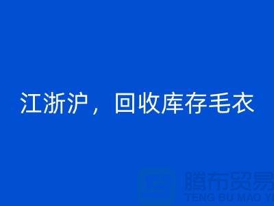 《江浙沪，彩神线上平台(集团)官方网站库存毛衣：环保时尚再升级》